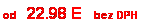 Blok textu: od   22.98 E   bez DPH